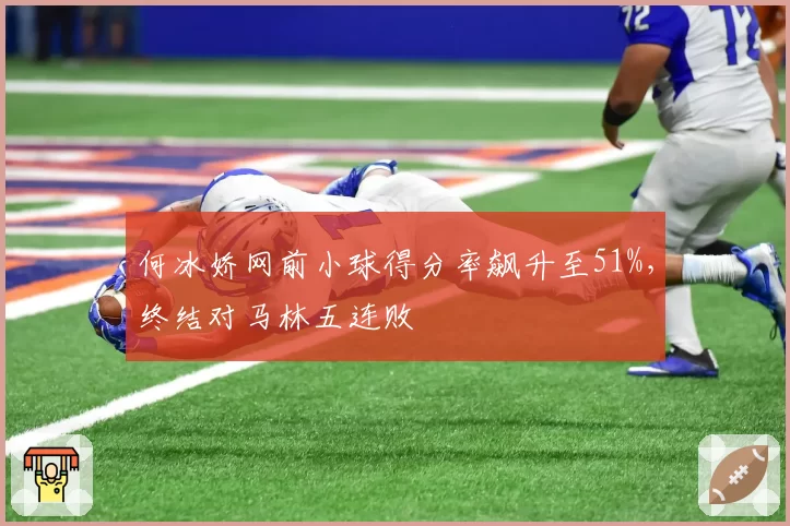 何冰娇网前小球得分率飙升至51%，终结对马林五连败
