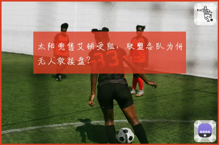 太阳兜售艾顿受阻，联盟各队为何无人敢接盘？