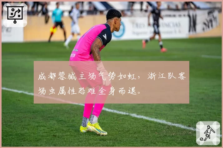 成都蓉城主场气势如虹，浙江队客场虫属性恐难全身而退。
