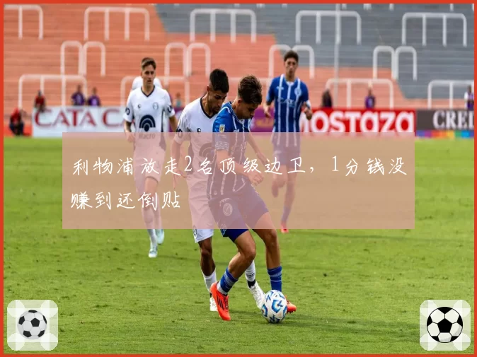 利物浦放走2名顶级边卫，1分钱没赚到还倒贴