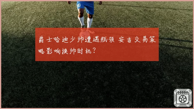 爵士哈迪少帅遭遇瓶颈 安吉交易策略影响换帅时机？