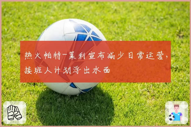 热火帕特-莱利宣布减少日常运营,接班人计划浮出水面