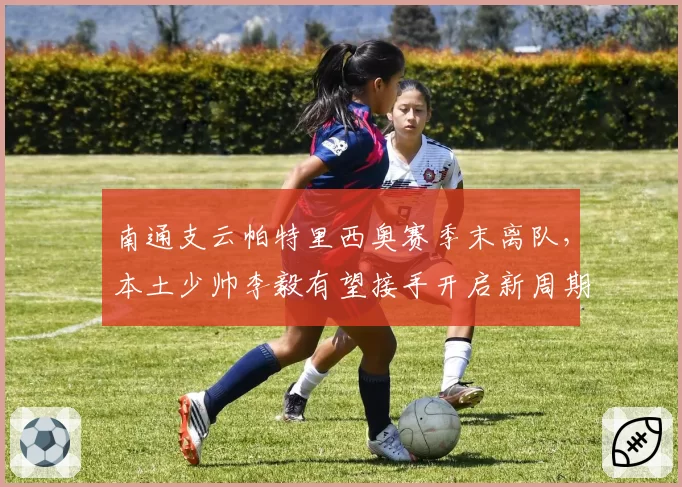 南通支云帕特里西奥赛季末离队,本土少帅李毅有望接手开启新周期?