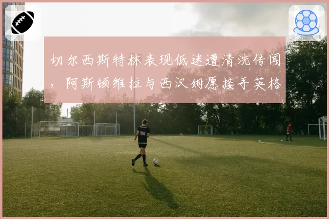 切尔西斯特林表现低迷遭清洗传闻，阿斯顿维拉与西汉姆愿接手英格兰边锋