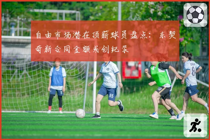 自由市场潜在顶薪球员盘点：东契奇新合同金额或创纪录