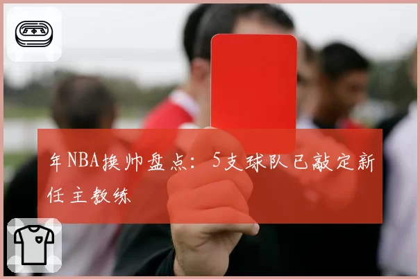 年NBA换帅盘点：5支球队已敲定新任主教练