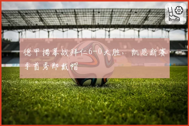 德甲揭幕战拜仁6-0大胜，凯恩新赛季首秀即戴帽