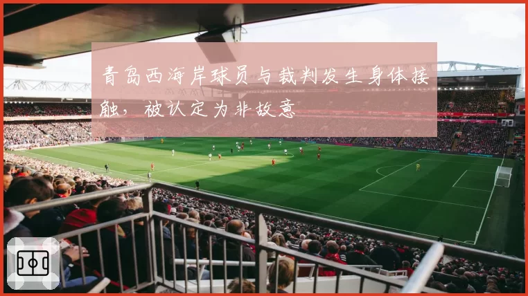 青岛西海岸球员与裁判发生身体接触，被认定为非故意