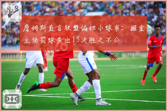 詹姆斯直言联盟偏袒小球市：掘金主场罚球多出15次胜之不公