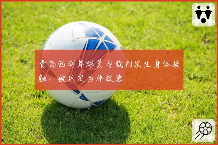 青岛西海岸球员与裁判发生身体接触，被认定为非故意