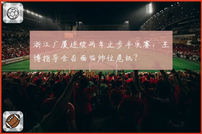 浙江广厦连续两年止步半决赛,王博指导会否面临帅位危机?