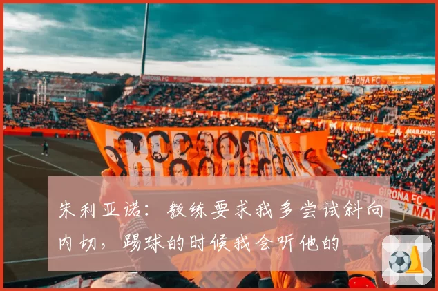 朱利亚诺：教练要求我多尝试斜向内切，踢球的时候我会听他的