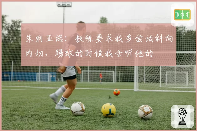 朱利亚诺：教练要求我多尝试斜向内切，踢球的时候我会听他的