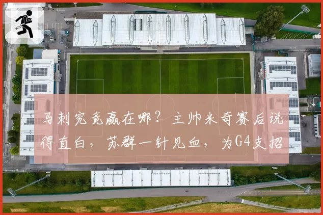 马刺究竟赢在哪？主帅米奇赛后说得直白，苏群一针见血，为G4支招