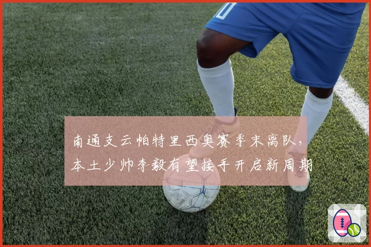 南通支云帕特里西奥赛季末离队,本土少帅李毅有望接手开启新周期?