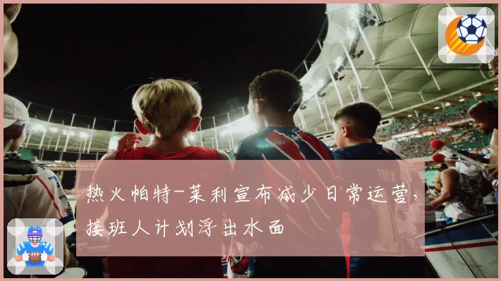 热火帕特-莱利宣布减少日常运营,接班人计划浮出水面