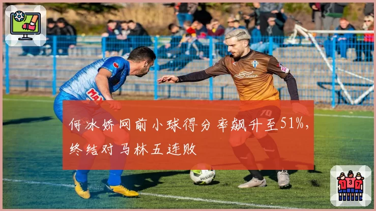 何冰娇网前小球得分率飙升至51%，终结对马林五连败