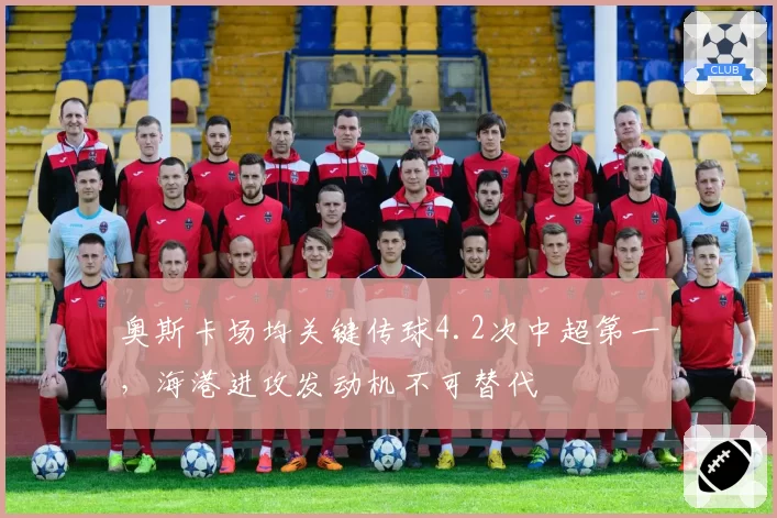 奥斯卡场均关键传球4.2次中超第一，海港进攻发动机不可替代