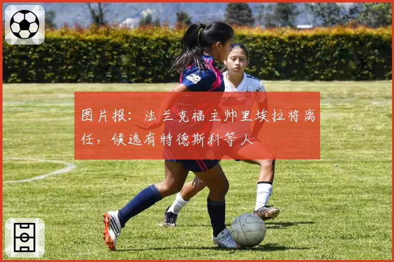 图片报:法兰克福主帅里埃拉将离任,候选有特德斯科等人