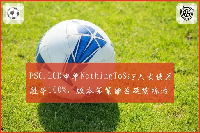 PSG.LGD中单NothingToSay火女使用胜率100%,版本答案能否延续统治力?